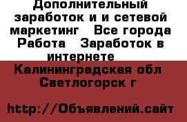 Дополнительный заработок и и сетевой маркетинг - Все города Работа » Заработок в интернете   . Калининградская обл.,Светлогорск г.